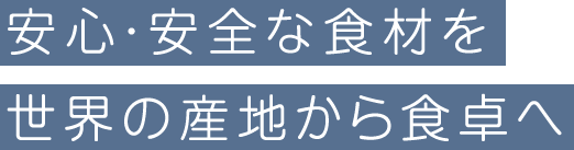 安心・安全な食材を世界の産地から食卓へ